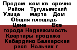 Продам 2ком.кв. срочно › Район ­ Тугулымский › Улица ­ 8 марта › Дом ­ 30 › Общая площадь ­ 48 › Цена ­ 780 000 - Все города Недвижимость » Квартиры продажа   . Кабардино-Балкарская респ.,Нальчик г.